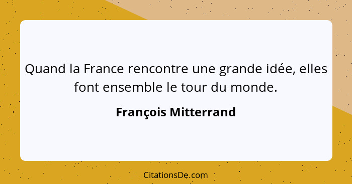 Quand la France rencontre une grande idée, elles font ensemble le tour du monde.... - François Mitterrand