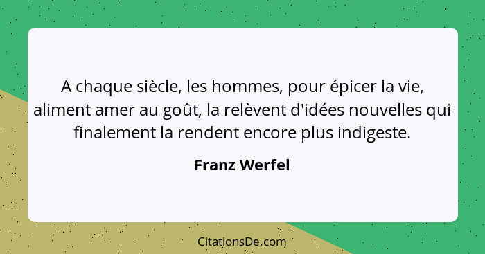 A chaque siècle, les hommes, pour épicer la vie, aliment amer au goût, la relèvent d'idées nouvelles qui finalement la rendent encore p... - Franz Werfel