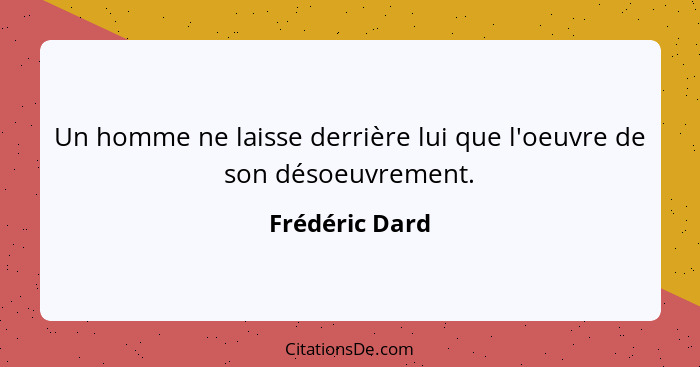 Un homme ne laisse derrière lui que l'oeuvre de son désoeuvrement.... - Frédéric Dard