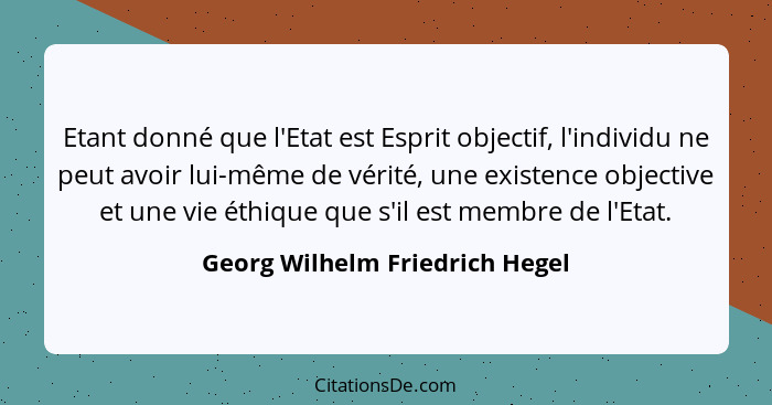 Etant donné que l'Etat est Esprit objectif, l'individu ne peut avoir lui-même de vérité, une existence objective et un... - Georg Wilhelm Friedrich Hegel