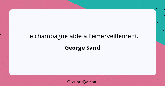 Le champagne aide à l'émerveillement.... - George Sand