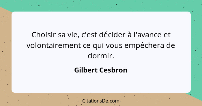 Choisir sa vie, c'est décider à l'avance et volontairement ce qui vous empêchera de dormir.... - Gilbert Cesbron