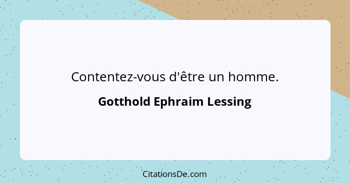 Contentez-vous d'être un homme.... - Gotthold Ephraim Lessing