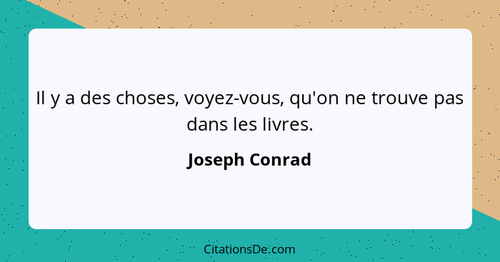 Il y a des choses, voyez-vous, qu'on ne trouve pas dans les livres.... - Joseph Conrad