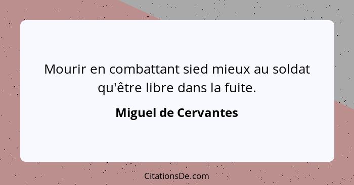 Mourir en combattant sied mieux au soldat qu'être libre dans la fuite.... - Miguel de Cervantes