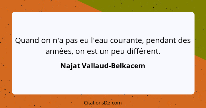 Quand on n'a pas eu l'eau courante, pendant des années, on est un peu différent.... - Najat Vallaud-Belkacem