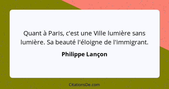 Quant à Paris, c'est une Ville lumière sans lumière. Sa beauté l'éloigne de l'immigrant.... - Philippe Lançon
