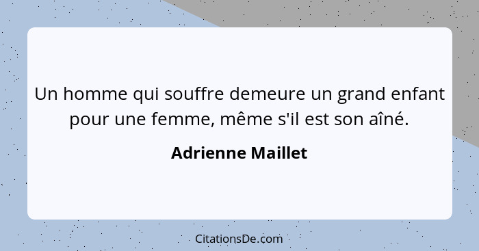 Un homme qui souffre demeure un grand enfant pour une femme, même s'il est son aîné.... - Adrienne Maillet