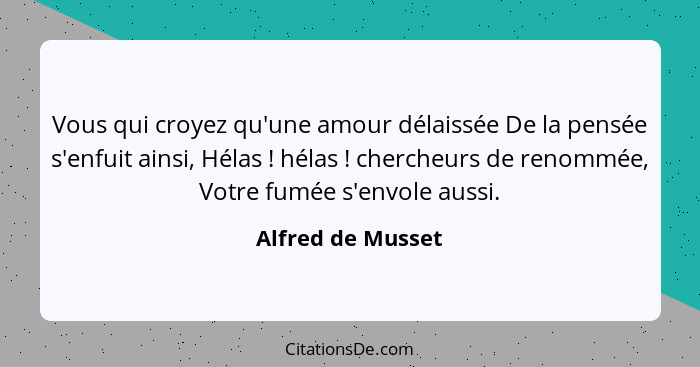 Vous qui croyez qu'une amour délaissée De la pensée s'enfuit ainsi, Hélas ! hélas ! chercheurs de renommée, Votre fumée s... - Alfred de Musset