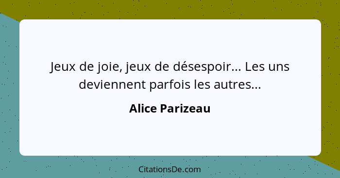 Jeux de joie, jeux de désespoir... Les uns deviennent parfois les autres...... - Alice Parizeau