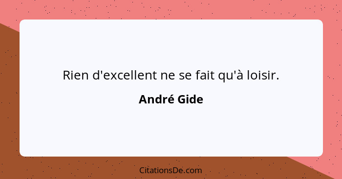 Rien d'excellent ne se fait qu'à loisir.... - André Gide