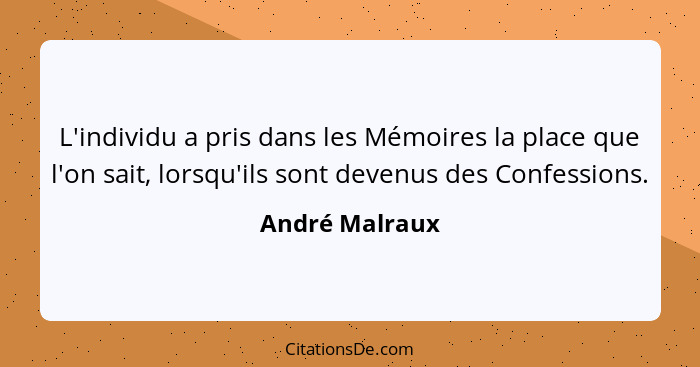 L'individu a pris dans les Mémoires la place que l'on sait, lorsqu'ils sont devenus des Confessions.... - André Malraux