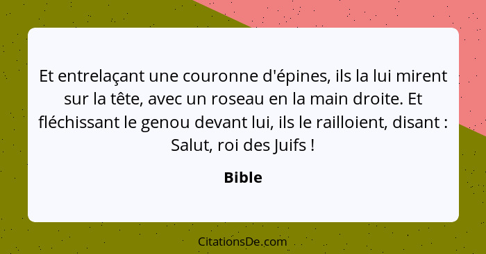 Et entrelaçant une couronne d'épines, ils la lui mirent sur la tête, avec un roseau en la main droite. Et fléchissant le genou devant lui, ils... - Bible