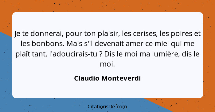 Je te donnerai, pour ton plaisir, les cerises, les poires et les bonbons. Mais s'il devenait amer ce miel qui me plaît tant, l'ad... - Claudio Monteverdi