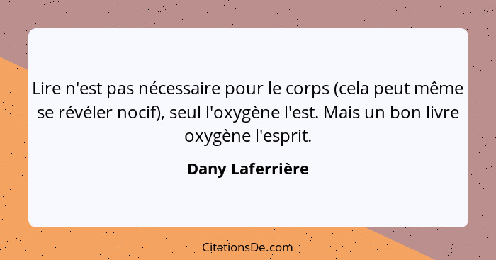 Lire n'est pas nécessaire pour le corps (cela peut même se révéler nocif), seul l'oxygène l'est. Mais un bon livre oxygène l'esprit.... - Dany Laferrière