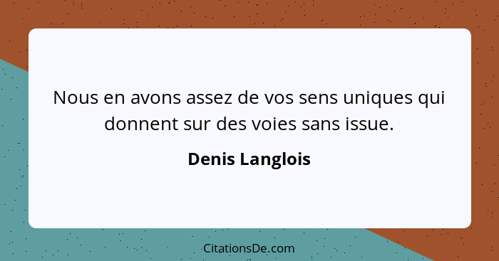 Nous en avons assez de vos sens uniques qui donnent sur des voies sans issue.... - Denis Langlois