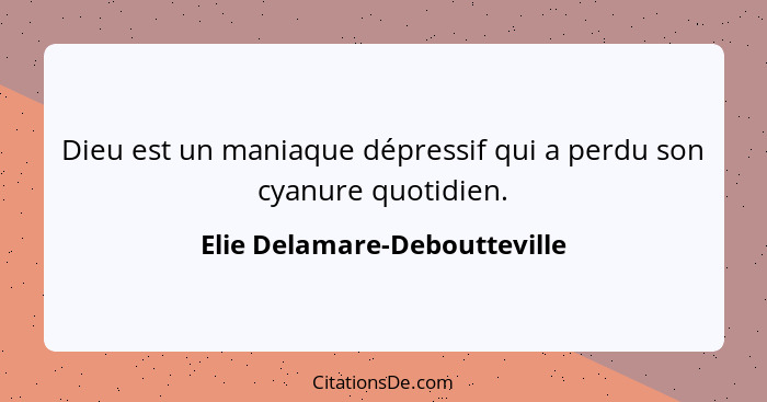 Dieu est un maniaque dépressif qui a perdu son cyanure quotidien.... - Elie Delamare-Deboutteville