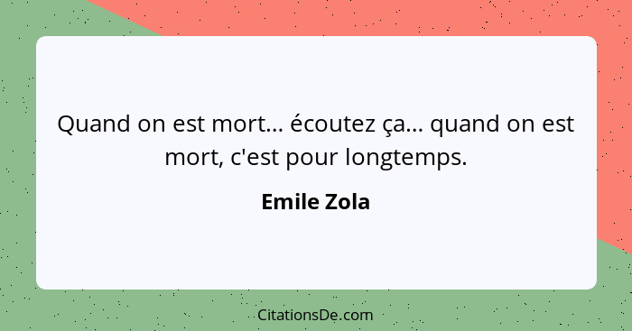 Quand on est mort… écoutez ça… quand on est mort, c'est pour longtemps.... - Emile Zola