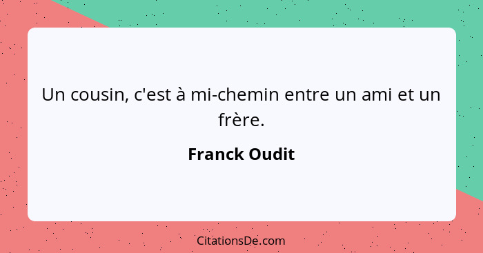 Un cousin, c'est à mi-chemin entre un ami et un frère.... - Franck Oudit