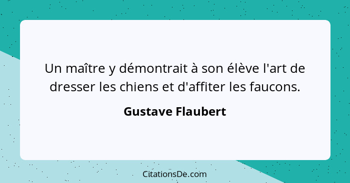 Un maître y démontrait à son élève l'art de dresser les chiens et d'affiter les faucons.... - Gustave Flaubert