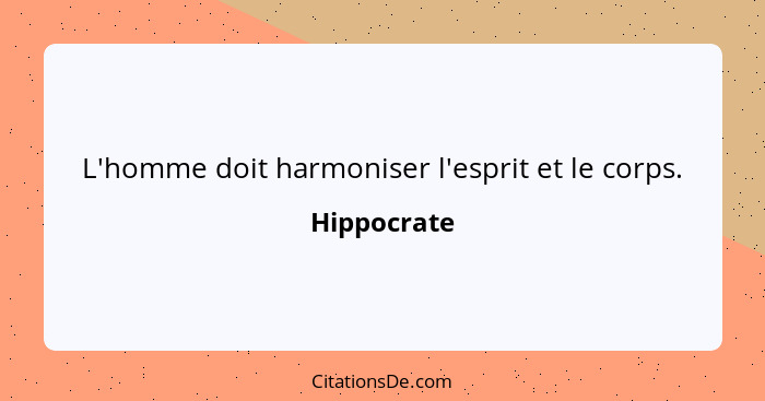 L'homme doit harmoniser l'esprit et le corps.... - Hippocrate