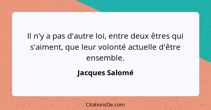 Il n'y a pas d'autre loi, entre deux êtres qui s'aiment, que leur volonté actuelle d'être ensemble.... - Jacques Salomé