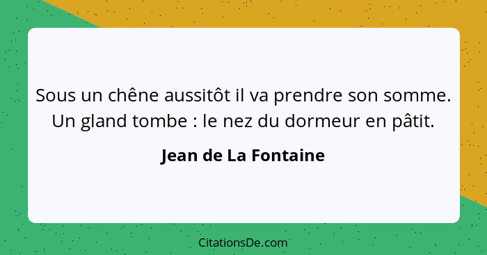 Sous un chêne aussitôt il va prendre son somme. Un gland tombe : le nez du dormeur en pâtit.... - Jean de La Fontaine