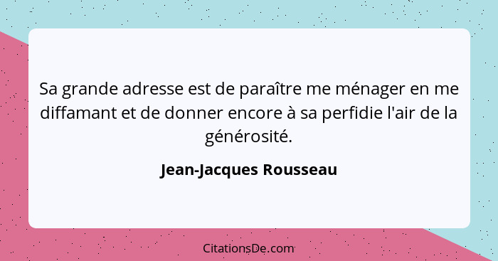 Sa grande adresse est de paraître me ménager en me diffamant et de donner encore à sa perfidie l'air de la générosité.... - Jean-Jacques Rousseau