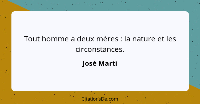 Tout homme a deux mères : la nature et les circonstances.... - José Martí