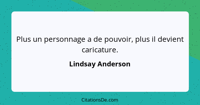 Plus un personnage a de pouvoir, plus il devient caricature.... - Lindsay Anderson