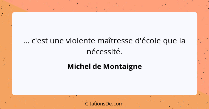 ... c'est une violente maîtresse d'école que la nécessité.... - Michel de Montaigne