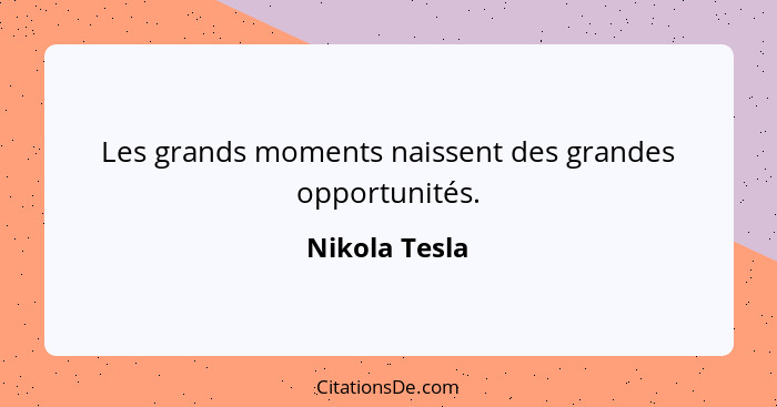 Les grands moments naissent des grandes opportunités.... - Nikola Tesla