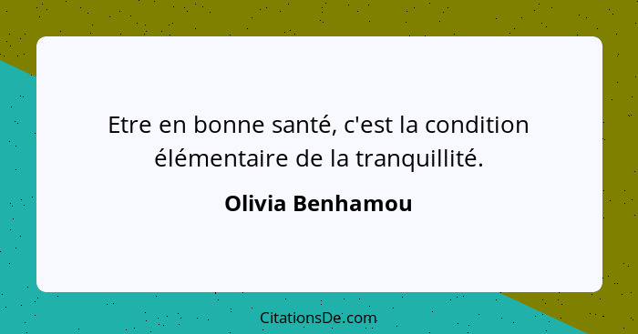 Etre en bonne santé, c'est la condition élémentaire de la tranquillité.... - Olivia Benhamou