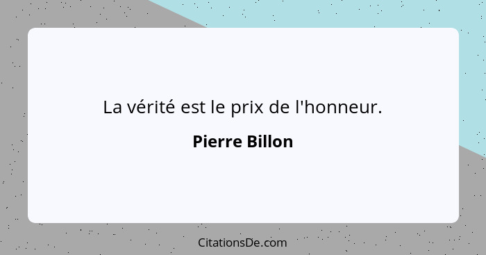 La vérité est le prix de l'honneur.... - Pierre Billon