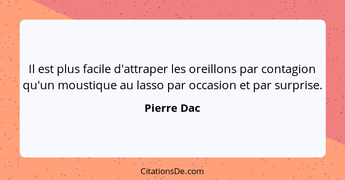 Il est plus facile d'attraper les oreillons par contagion qu'un moustique au lasso par occasion et par surprise.... - Pierre Dac