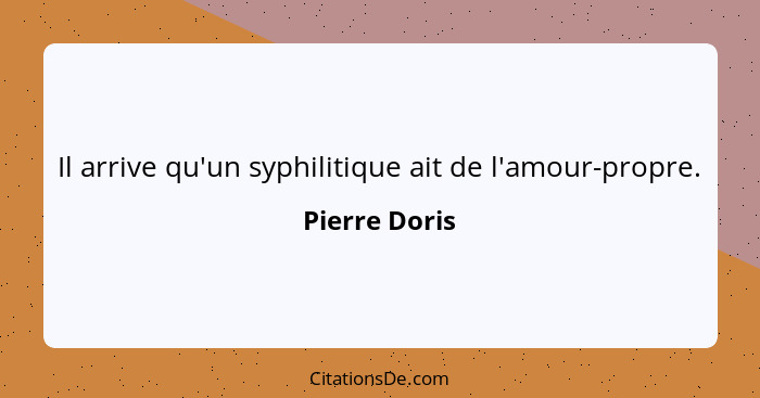 Il arrive qu'un syphilitique ait de l'amour-propre.... - Pierre Doris