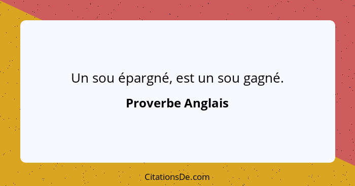 Un sou épargné, est un sou gagné.... - Proverbe Anglais