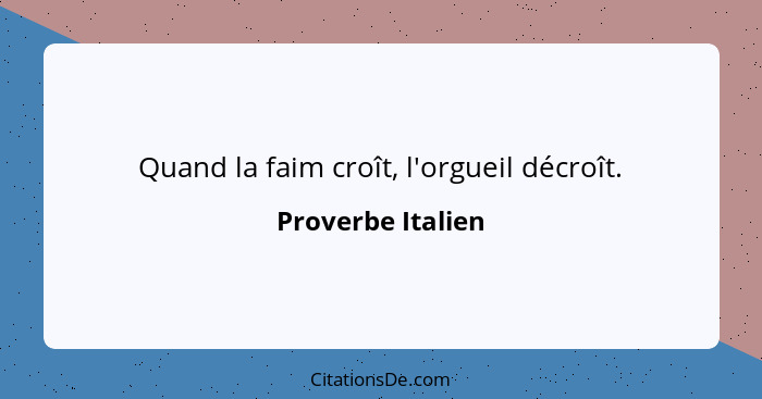 Quand la faim croît, l'orgueil décroît.... - Proverbe Italien