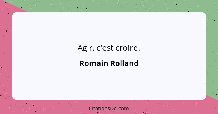 Agir, c'est croire.... - Romain Rolland