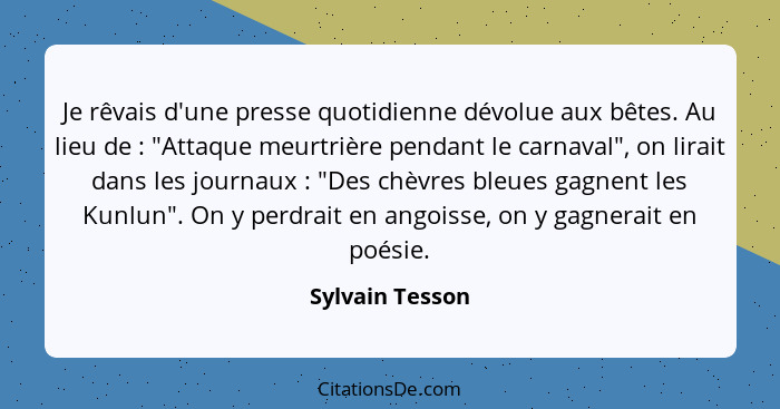 Je rêvais d'une presse quotidienne dévolue aux bêtes. Au lieu de : "Attaque meurtrière pendant le carnaval", on lirait dans les... - Sylvain Tesson