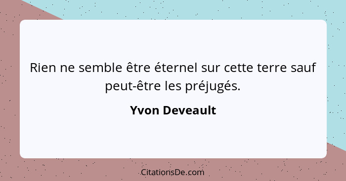 Rien ne semble être éternel sur cette terre sauf peut-être les préjugés.... - Yvon Deveault