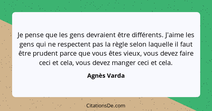 Je pense que les gens devraient être différents. J'aime les gens qui ne respectent pas la règle selon laquelle il faut être prudent parc... - Agnès Varda