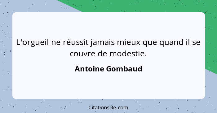 L'orgueil ne réussit jamais mieux que quand il se couvre de modestie.... - Antoine Gombaud