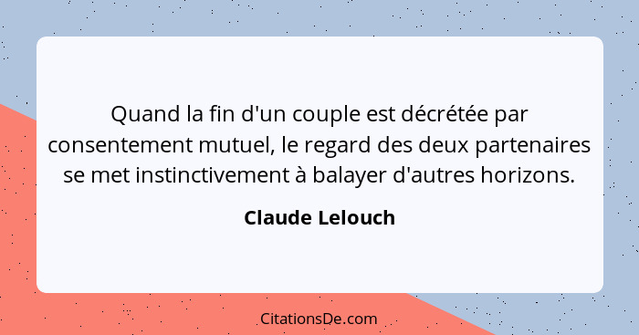 Quand la fin d'un couple est décrétée par consentement mutuel, le regard des deux partenaires se met instinctivement à balayer d'autr... - Claude Lelouch