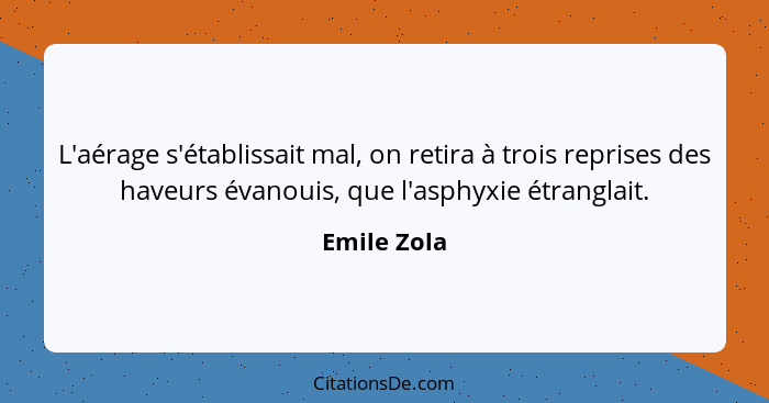 L'aérage s'établissait mal, on retira à trois reprises des haveurs évanouis, que l'asphyxie étranglait.... - Emile Zola