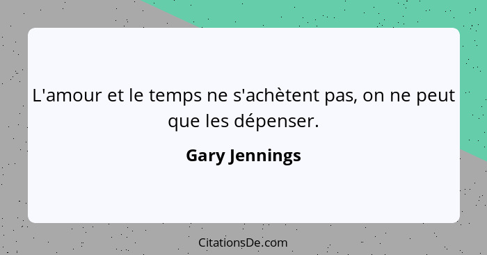 L'amour et le temps ne s'achètent pas, on ne peut que les dépenser.... - Gary Jennings