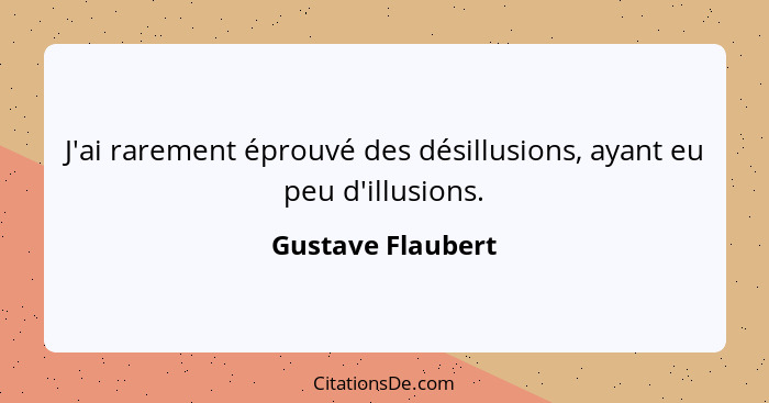 J'ai rarement éprouvé des désillusions, ayant eu peu d'illusions.... - Gustave Flaubert