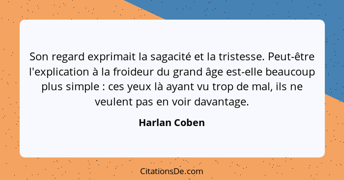 Son regard exprimait la sagacité et la tristesse. Peut-être l'explication à la froideur du grand âge est-elle beaucoup plus simple ... - Harlan Coben