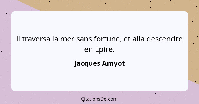 Il traversa la mer sans fortune, et alla descendre en Epire.... - Jacques Amyot