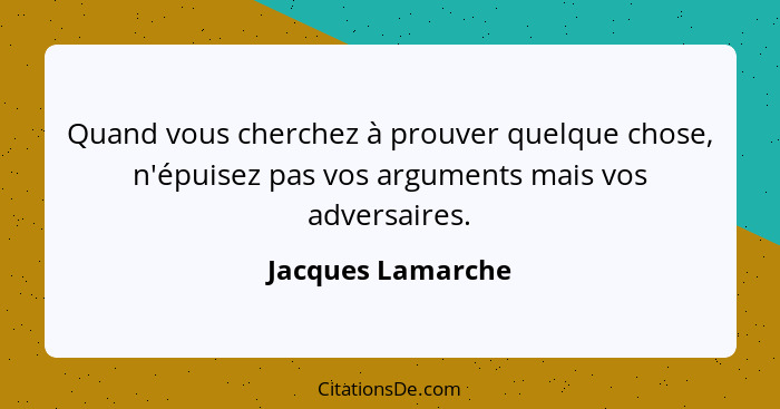 Quand vous cherchez à prouver quelque chose, n'épuisez pas vos arguments mais vos adversaires.... - Jacques Lamarche